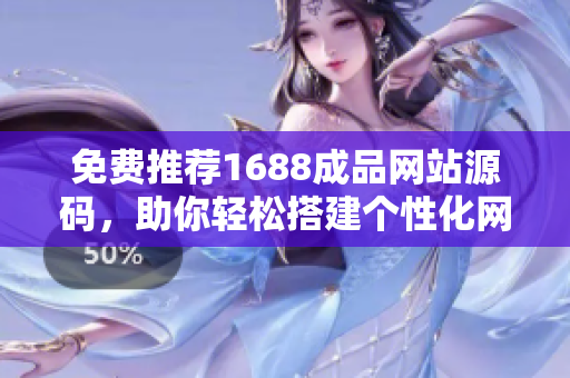 免費推薦1688成品網(wǎng)站源碼，助你輕松搭建個性化網(wǎng)站！