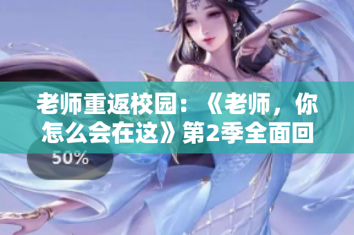 老師重返校園：《老師，你怎么會在這》第2季全面回歸