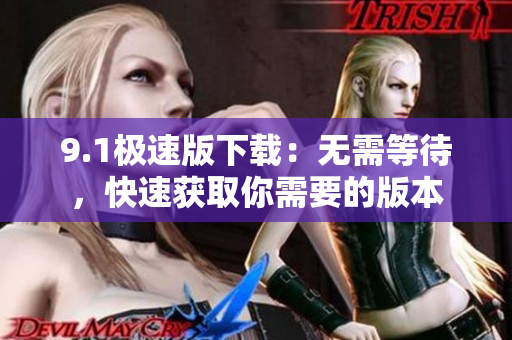 9.1極速版下載：無需等待，快速獲取你需要的版本