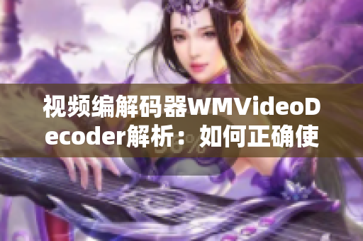 視頻編解碼器WMVideoDecoder解析：如何正確使用該解碼器？