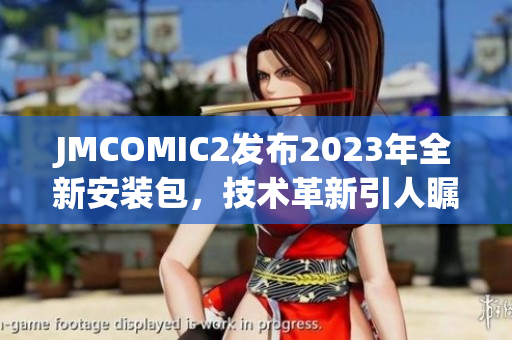 JMCOMIC2發(fā)布2023年全新安裝包，技術(shù)革新引人矚目