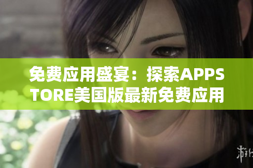 免費(fèi)應(yīng)用盛宴：探索APPSTORE美國版最新免費(fèi)應(yīng)用