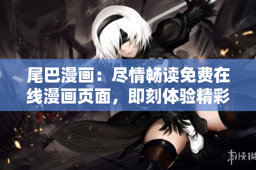 尾巴漫畫：盡情暢讀免費(fèi)在線漫畫頁面，即刻體驗精彩漫畫世界
