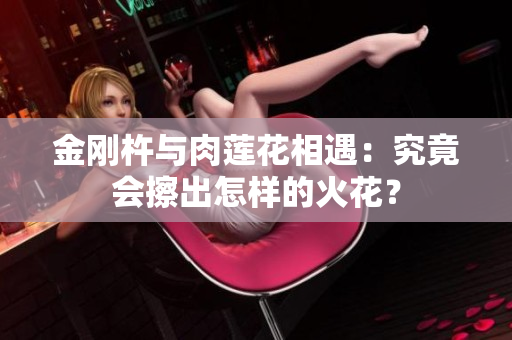 金剛杵與肉蓮花相遇：究竟會擦出怎樣的火花？