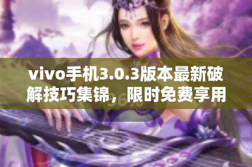 vivo手機(jī)3.0.3版本最新破解技巧集錦，限時(shí)免費(fèi)享用