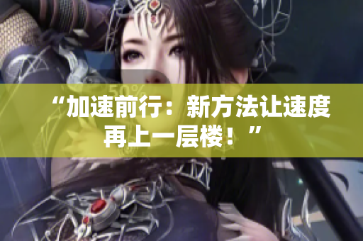 “加速前行：新方法讓速度再上一層樓！”