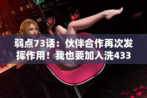 弱點73話：伙伴合作再次發(fā)揮作用！我也要加入洗43321！