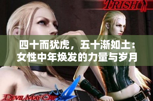 四十而猶虎，五十漸如土：女性中年煥發(fā)的力量與歲月沉淀的韻味