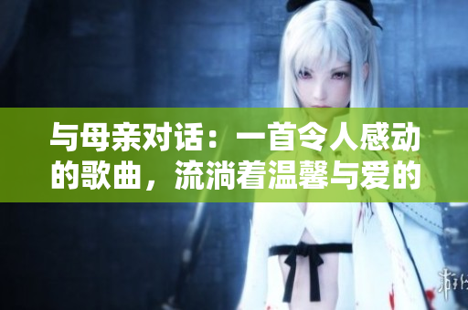 與母親對話：一首令人感動的歌曲，流淌著溫馨與愛的旋律