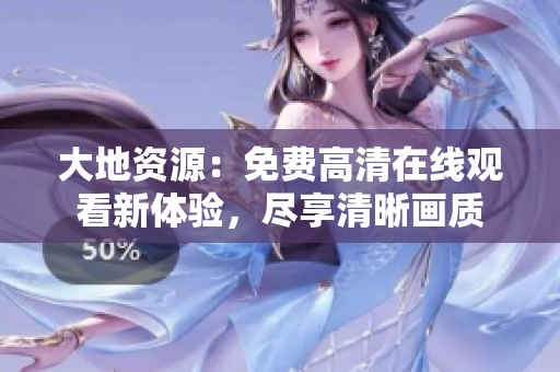 大地資源：免費(fèi)高清在線觀看新體驗(yàn)，盡享清晰畫質(zhì)