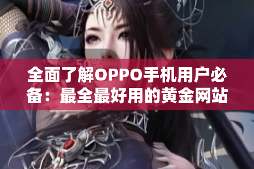 全面了解OPPO手機(jī)用戶必備：最全最好用的黃金網(wǎng)站APP推薦