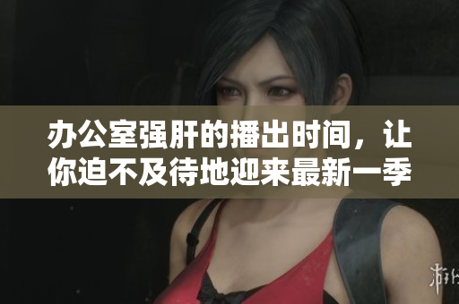 辦公室強肝的播出時間，讓你迫不及待地迎來最新一季劇集