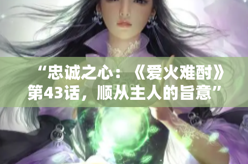 “忠誠(chéng)之心：《愛火難酎》第43話，順從主人的旨意”