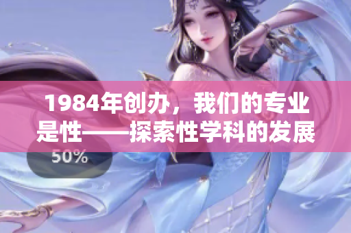 1984年創(chuàng)辦，我們的專業(yè)是性——探索性學(xué)科的發(fā)展歷程