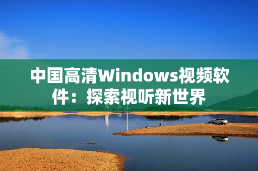 中國(guó)高清Windows視頻軟件：探索視聽新世界