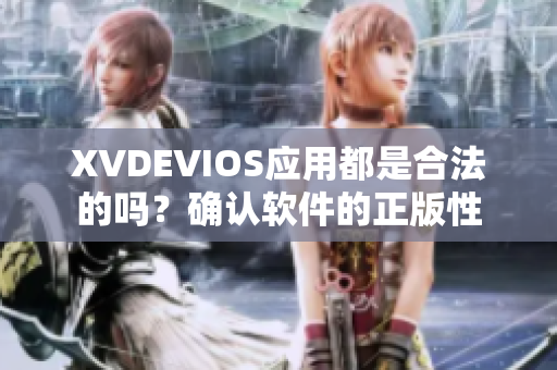 XVDEVIOS應(yīng)用都是合法的嗎？確認軟件的正版性