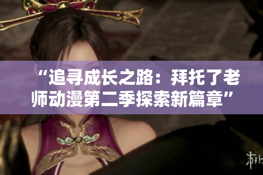 “追尋成長之路：拜托了老師動漫第二季探索新篇章”