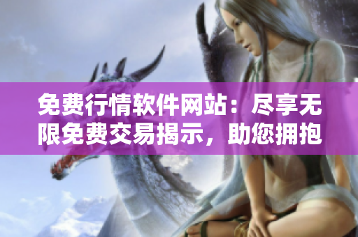 免費(fèi)行情軟件網(wǎng)站：盡享無(wú)限免費(fèi)交易揭示，助您擁抱投資成功