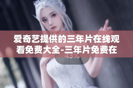愛奇藝提供的三年片在線觀看免費大全-三年片免費在線觀看推薦