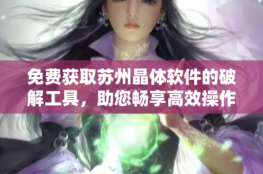免費(fèi)獲取蘇州晶體軟件的破解工具，助您暢享高效操作