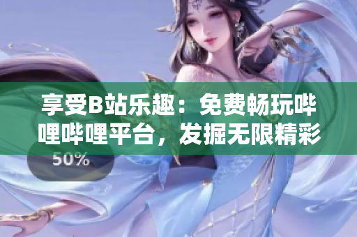 享受B站樂(lè)趣：免費(fèi)暢玩嗶哩嗶哩平臺(tái)，發(fā)掘無(wú)限精彩