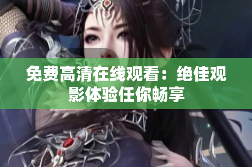 免費(fèi)高清在線觀看：絕佳觀影體驗(yàn)任你暢享