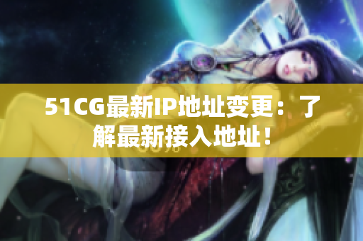 51CG最新IP地址變更：了解最新接入地址！