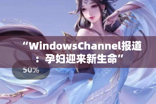 “WindowsChannel報道：孕婦迎來新生命”