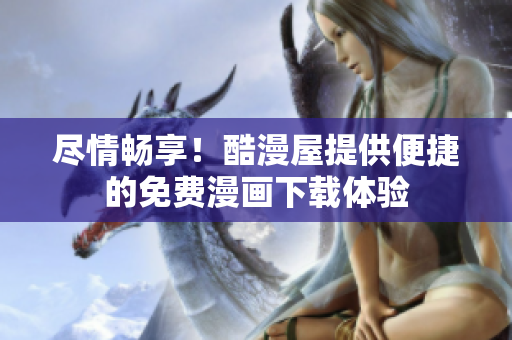 盡情暢享！酷漫屋提供便捷的免費(fèi)漫畫下載體驗(yàn)