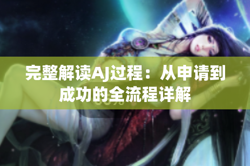 完整解讀AJ過(guò)程：從申請(qǐng)到成功的全流程詳解