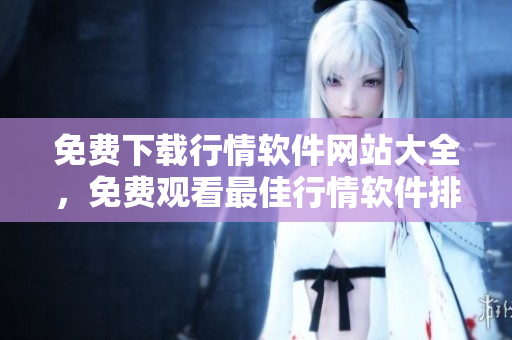 免費(fèi)下載行情軟件網(wǎng)站大全，免費(fèi)觀看最佳行情軟件排行榜