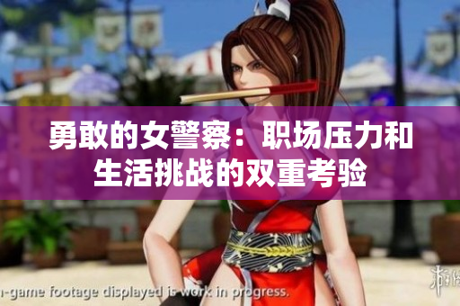 勇敢的女警察：職場(chǎng)壓力和生活挑戰(zhàn)的雙重考驗(yàn)