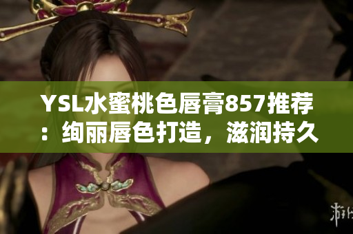 YSL水蜜桃色唇膏857推薦：絢麗唇色打造，滋潤持久保濕