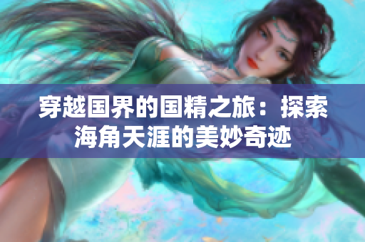 穿越國界的國精之旅：探索海角天涯的美妙奇跡