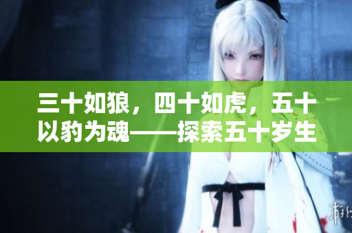 三十如狼，四十如虎，五十以豹為魂——探索五十歲生活中的新活力與智慧