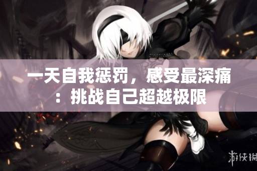一天自我懲罰，感受最深痛：挑戰(zhàn)自己超越極限