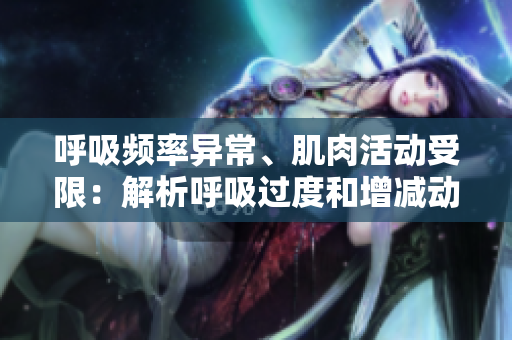 呼吸頻率異常、肌肉活動(dòng)受限：解析呼吸過(guò)度和增減動(dòng)慢背后的潛在原因