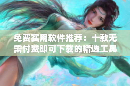免費實用軟件推薦：十款無需付費即可下載的精選工具