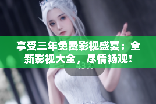 享受三年免費影視盛宴：全新影視大全，盡情暢觀！