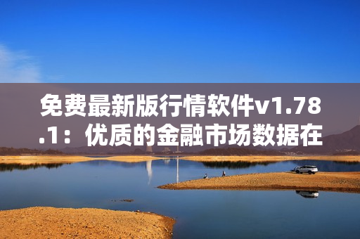免費最新版行情軟件v1.78.1：優(yōu)質(zhì)的金融市場數(shù)據(jù)在線獲取