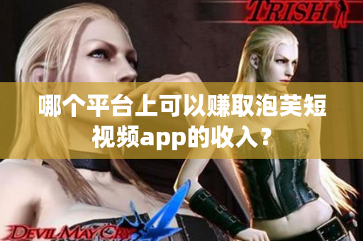 哪個平臺上可以賺取泡芙短視頻app的收入？