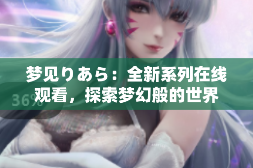 夢見りあら：全新系列在線觀看，探索夢幻般的世界