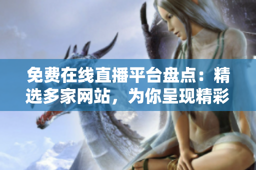 免費在線直播平臺盤點：精選多家網(wǎng)站，為你呈現(xiàn)精彩直播內(nèi)容！
