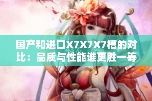 國產和進口X7X7X7槽的對比：品質與性能誰更勝一籌？