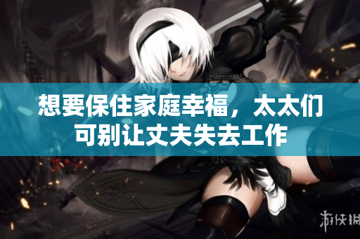 想要保住家庭幸福，太太們可別讓丈夫失去工作