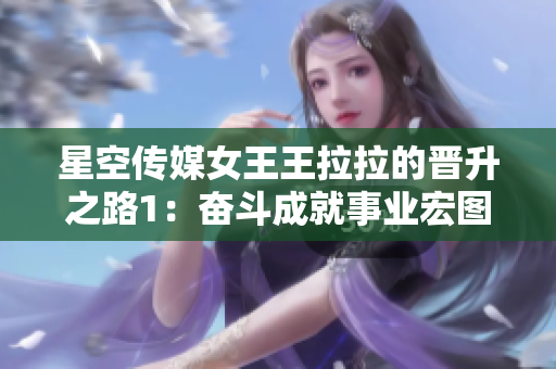 星空傳媒女王王拉拉的晉升之路1：奮斗成就事業(yè)宏圖