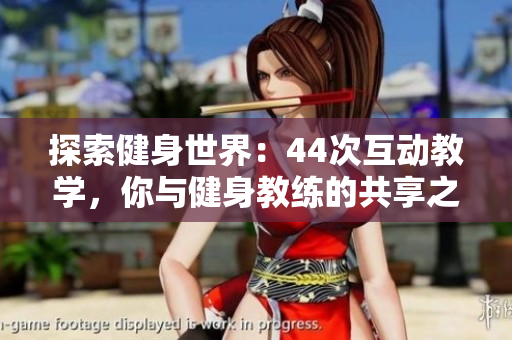 探索健身世界：44次互動(dòng)教學(xué)，你與健身教練的共享之旅