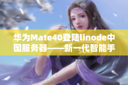 華為Mate40登陸linode中國服務(wù)器——新一代智能手機(jī)亮相