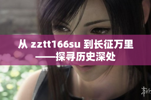 從 zztt166su 到長(zhǎng)征萬(wàn)里——探尋歷史深處