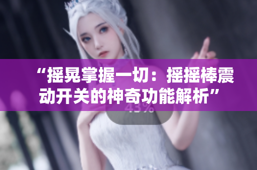 “搖晃掌握一切：搖搖棒震動開關的神奇功能解析”